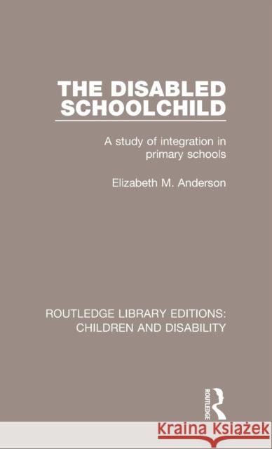 The Disabled Schoolchild: A Study of Integration in Primary Schools Anderson Elizabet 9781138101289 Routledge