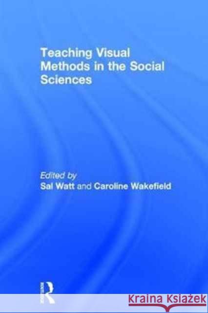 Teaching Visual Methods in the Social Sciences Sal Watt Caroline Wakefield 9781138101340 Routledge