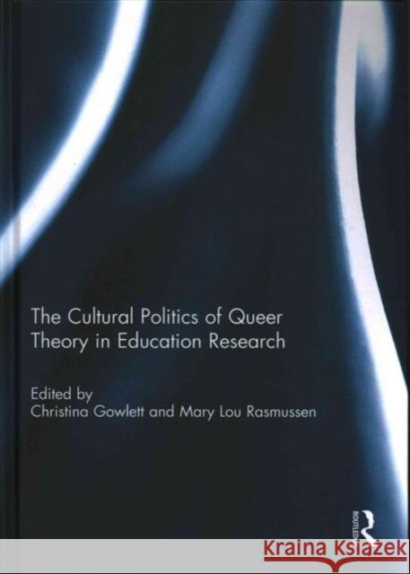 The Cultural Politics of Queer Theory in Education Research Christina Gowlett Mary Lou Rasmussen 9781138101371