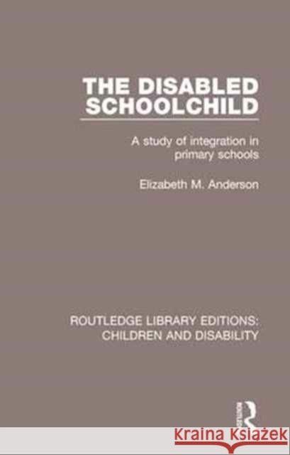 The Disabled Schoolchild: A Study of Integration in Primary Schools Anderson Elizabet 9781138101456 Routledge