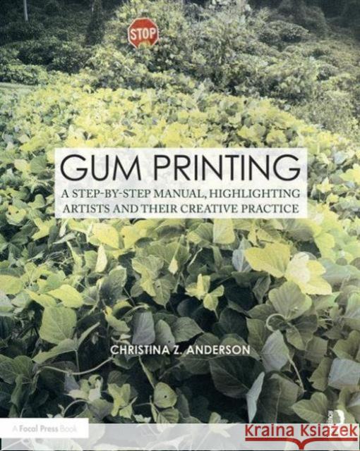 Gum Printing: A Step-By-Step Manual, Highlighting Artists and Their Creative Practice Anderson, Christina 9781138101500
