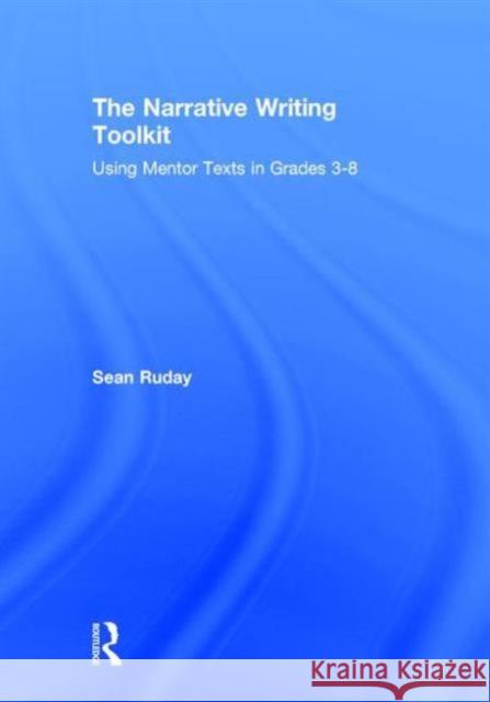 The Narrative Writing Toolkit: Using Mentor Texts in Grades 3-8 Sean Ruday (Longwood University, USA) 9781138101524 Taylor & Francis Ltd