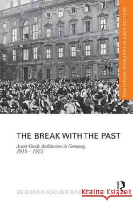 The Break with the Past: Avant-Garde Architecture in Germany, 1910 - 1925 Deborah Ascher Barnstone 9781138101609 Routledge