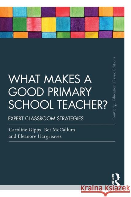 What Makes a Good Primary School Teacher?: Expert Classroom Strategies Caroline Gipps Eleanore Hargreaves Bet McCallum 9781138101746 Routledge