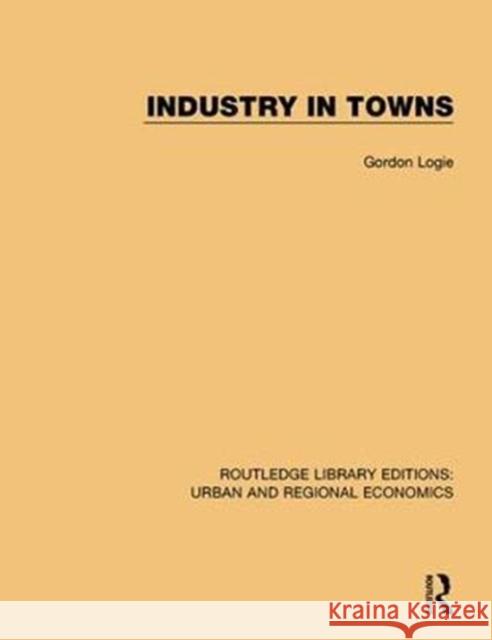 Industry in Towns Gordon Logie 9781138101890 Taylor and Francis