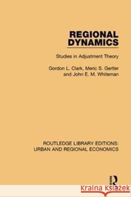 Regional Dynamics: Studies in Adjustment Theory Gordon L. Clark, Meric S. Gertler, John E. M. Whiteman 9781138101968