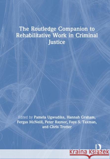 The Routledge Companion to Rehabilitative Work in Criminal Justice Pamela Ugwudike Hannah Graham Fergus McNeill 9781138102057 Routledge