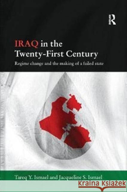 Iraq in the Twenty-First Century: Regime Change and the Making of a Failed State Tareq Y. Ismael, Jacqueline S. Ismael 9781138102088 Taylor and Francis