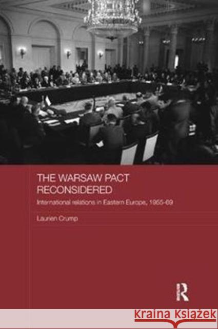 The Warsaw Pact Reconsidered: International Relations in Eastern Europe, 1955-1969 Laurien Crump 9781138102132 Taylor & Francis Ltd