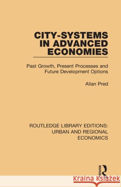 City-Systems in Advanced Economies: Past Growth, Present Processes and Future Development Options Allan Pred 9781138102255 Routledge