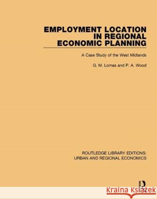 Employment Location in Regional Economic Planning: A Case Study of the West Midlands G. M. Lomas P. A. Wood 9781138102316 Routledge