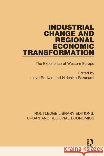 Industrial Change and Regional Economic Transformation: The Experience of Western Europe Lloyd Rodwin Hidehiko Sazanami 9781138102330
