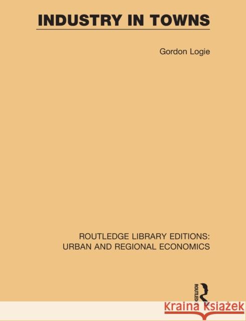 Industry in Towns Gordon Logie 9781138102378 Routledge
