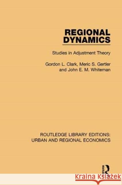 Regional Dynamics: Studies in Adjustment Theory Gordon L. Clark John E. M. Whiteman Meric S. Gertler 9781138102422