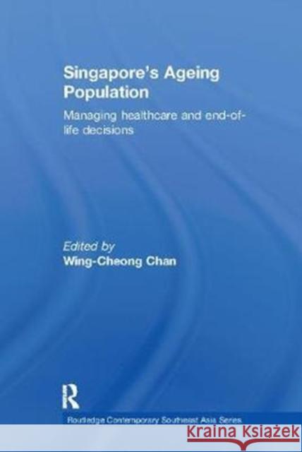 Singapore's Ageing Population: Managing Healthcare and End-Of-Life Decisions Wing-Cheong Chan 9781138102439