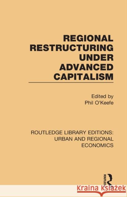 Regional Restructuring Under Advanced Capitalism Phil O'Keefe 9781138102538