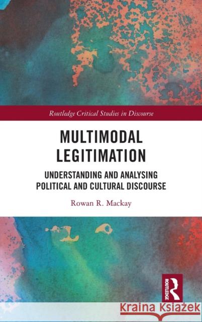 Multimodal Legitimation: Understanding and Analysing Political and Cultural Discourse Rowan R. MacKay 9781138102637 Routledge