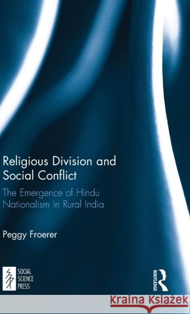 Religious Division and Social Conflict: The Emergence of Hindu Nationalism in Rural India Peggy Froerer 9781138102736 Taylor & Francis Ltd