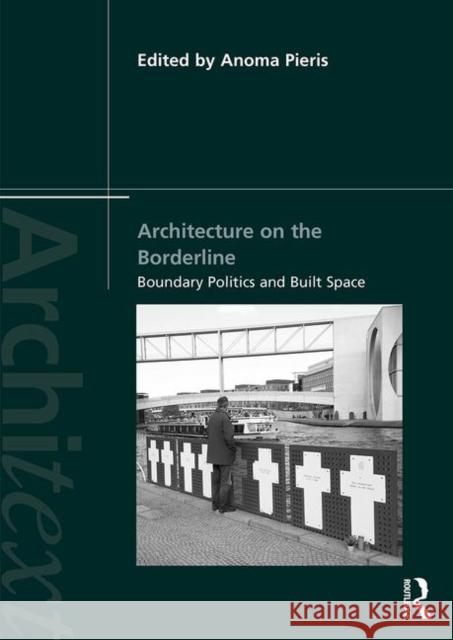 Architecture on the Borderline: Boundary Politics and Built Space Anoma Pieris 9781138102828 Routledge