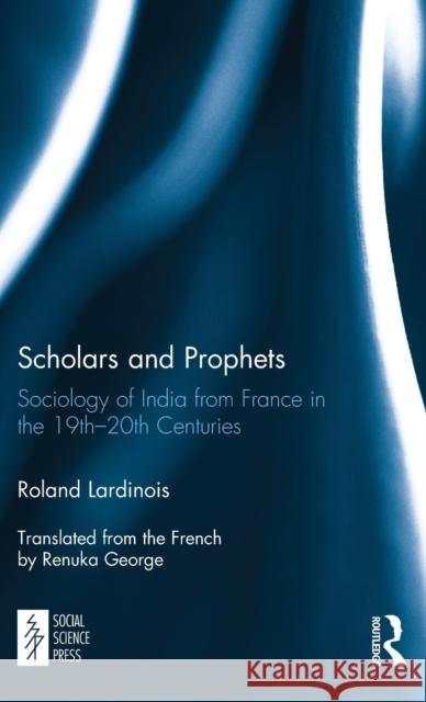 Scholars and Prophets: Sociology of India from France in the 19th-20th Centuries Roland Lardinois 9781138103108 Routledge