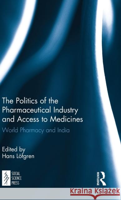The Politics of the Pharmaceutical Industry and Access to Medicines: World Pharmacy and India Hans Löfgren 9781138103146