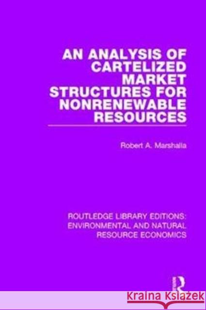 An Analysis of Cartelized Market Structures for Nonrenewable Resources Robert A. Marshalla 9781138103207 Routledge