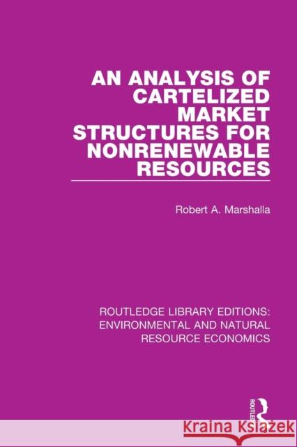 An Analysis of Cartelized Market Structures for Nonrenewable Resources Robert A. Marshalla 9781138103214 Routledge