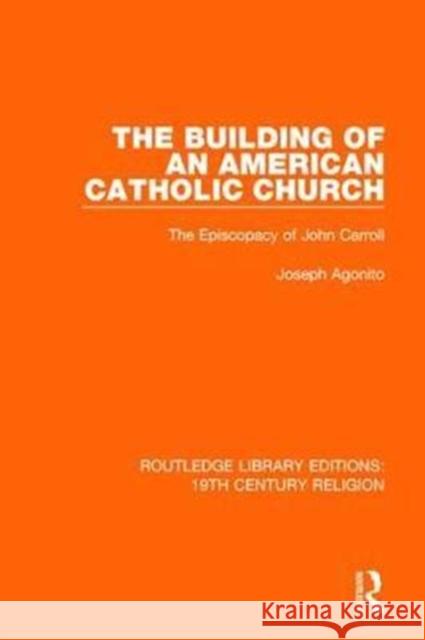 The Building of an American Catholic Church: The Episcopacy of John Carroll Joseph Agonito 9781138103337 Taylor and Francis