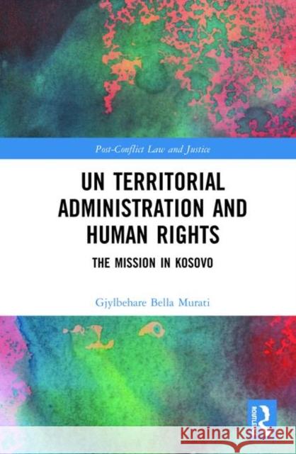 Un Territorial Administration and Human Rights: The Mission in Kosovo Gjylbehare Bella Murati 9781138103344 Routledge