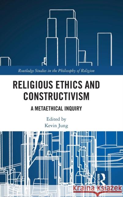 Religious Ethics and Constructivism: A Metaethical Inquiry Kevin Jung 9781138103412