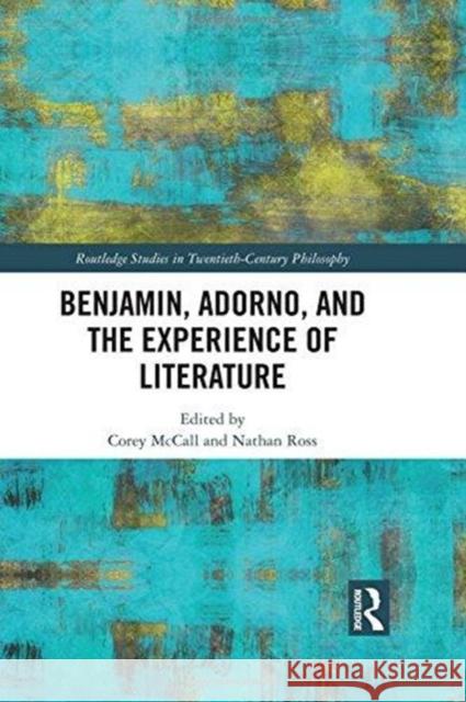 Benjamin, Adorno, and the Experience of Literature Corey McCall Nathan Ross 9781138103429 Routledge