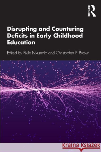 Disrupting and Countering Deficits in Early Childhood Education Fikile Nxumalo Christopher P. Brown 9781138103542