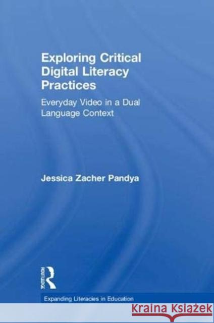 Exploring Critical Digital Literacy Practices: Everyday Video in a Dual Language Context Jessica Zacher Pandya 9781138103573 Routledge