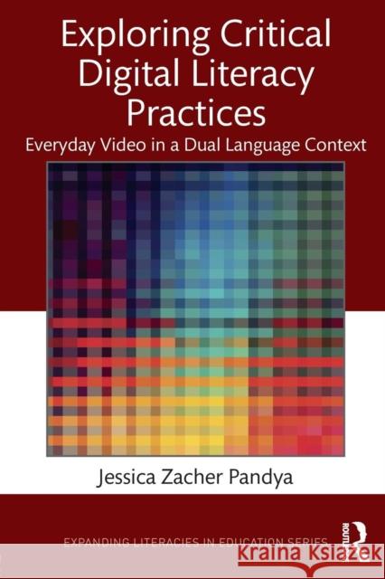 Exploring Critical Digital Literacy Practices: Everyday Video in a Dual Language Context Jessica Zacher Pandya 9781138103580 Routledge