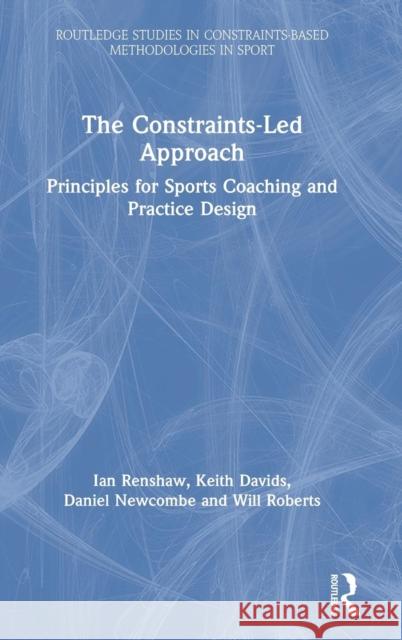 The Constraints-Led Approach: Principles for Sports Coaching and Practice Design Renshaw, Ian 9781138104068 Routledge