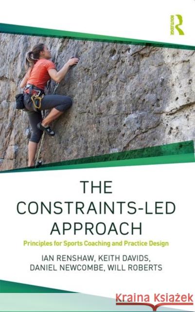 The Constraints-Led Approach: Principles for Sports Coaching and Practice Design Renshaw, Ian 9781138104075 Routledge