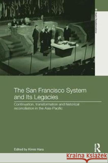 The San Francisco System and Its Legacies: Continuation, Transformation and Historical Reconciliation in the Asia-Pacific Kimie Hara 9781138104105 Taylor & Francis Ltd