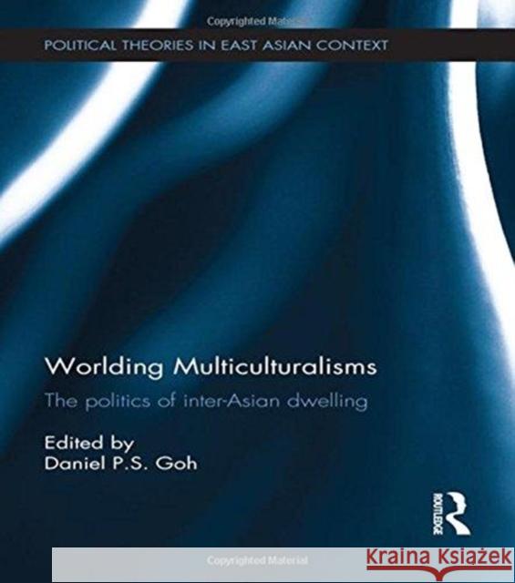 Worlding Multiculturalisms: The Politics of Inter-Asian Dwelling Daniel P. S. Goh 9781138104136 Routledge