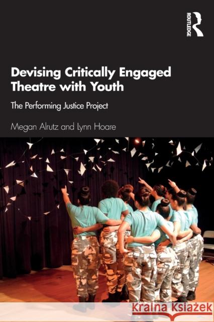 Devising Critically Engaged Theatre with Youth: The Performing Justice Project Megan Alrutz Lynn Hoare 9781138104273