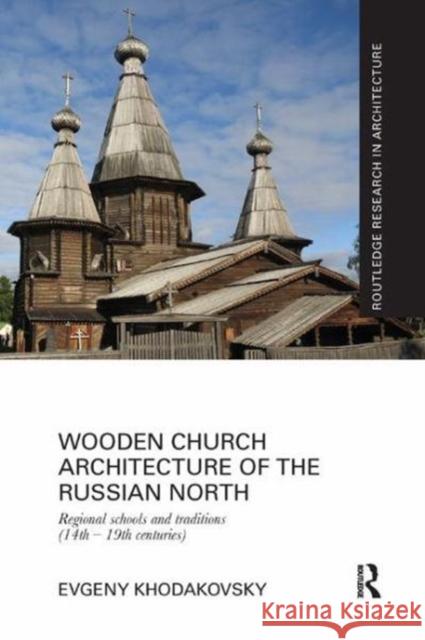 Wooden Church Architecture of the Russian North: Regional Schools and Traditions (14th-19th Centuries) Khodakovsky, Evgeny 9781138104310 Taylor and Francis