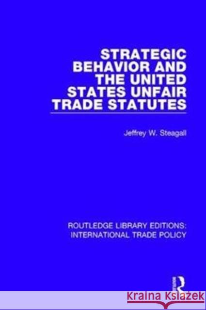 Strategic Behavior and the United States Unfair Trade Statutes Jeffrey W. Steagall 9781138104327 Taylor and Francis
