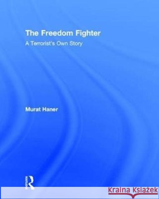 The Freedom Fighter: A Terrorist's Own Story Murat Haner 9781138104501 Routledge