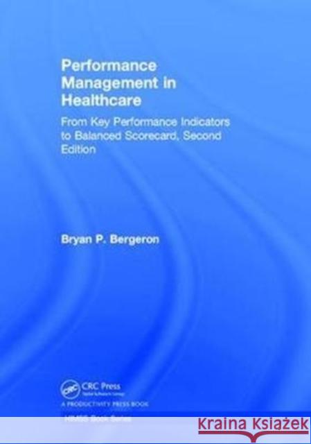 Performance Management in Healthcare: From Key Performance Indicators to Balanced Scorecard Bergeron, Bryan P. 9781138104525 Productivity Press