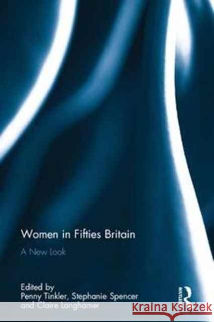 Women in Fifties Britain: A New Look Penny Tinkler Stephanie Spencer Claire Langhamer 9781138104617