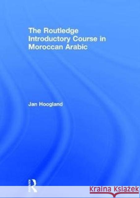 The Routledge Introductory Course in Moroccan Arabic: An Introductory Course Hoogland, Jan 9781138104662