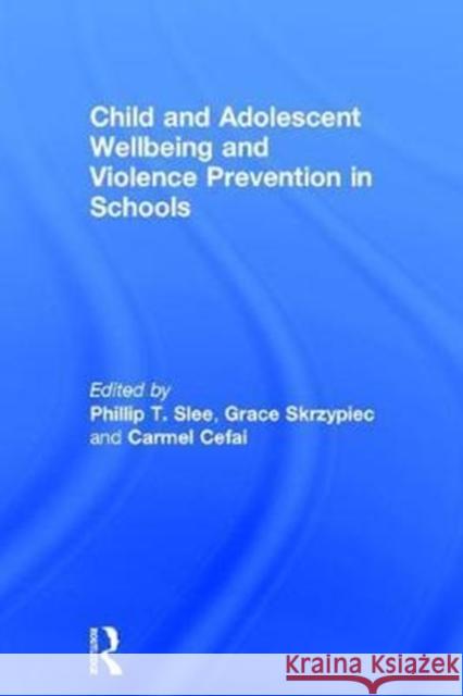 Child and Adolescent Wellbeing and Violence Prevention in Schools Phillip T. Slee Grace Skrzypiec Carmel Cefai 9781138104754 Routledge