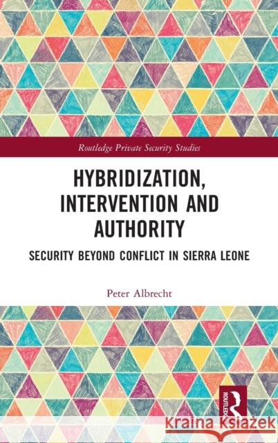 Hybridization, Intervention and Authority: Security Beyond Conflict in Sierra Leone Albrecht, Peter 9781138104778