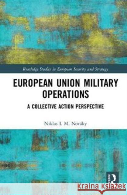 European Union Military Operations: A Collective Action Perspective Novaky, Niklas I. M. (The Institute for European Studies, Belgium) 9781138104792