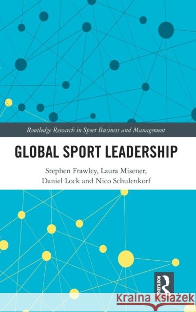 Global Sport Leadership Stephen Frawley Laura Misener Daniel Lock 9781138105317 Routledge