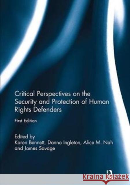 Critical Perspectives on the Security and Protection of Human Rights Defenders Karen Bennett Danna Ingleton Alice Nah 9781138105607